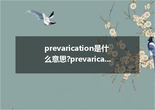 prevarication是什么意思?prevarication怎么发音?prevarication的解释和用法