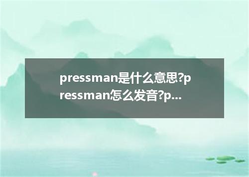 pressman是什么意思?pressman怎么发音?pressman的解释和用法