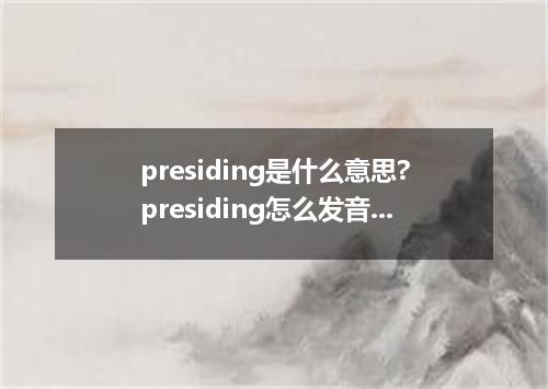 presiding是什么意思?presiding怎么发音?presiding的解释和用法