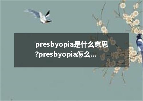 presbyopia是什么意思?presbyopia怎么发音?presbyopia的解释和用法