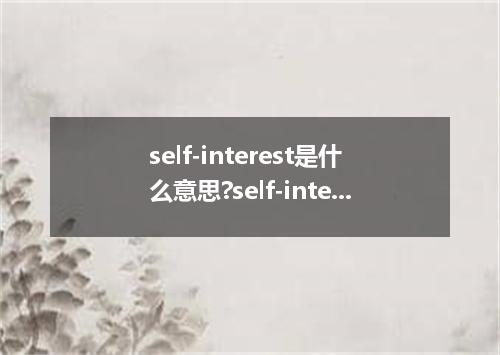 self-interest是什么意思?self-interest怎么发音?self-interest的解释和用法