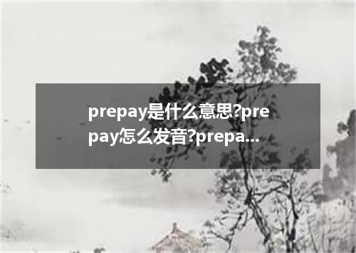 prepay是什么意思?prepay怎么发音?prepay的解释和用法