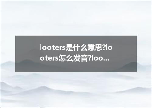looters是什么意思?looters怎么发音?looters的解释和用法