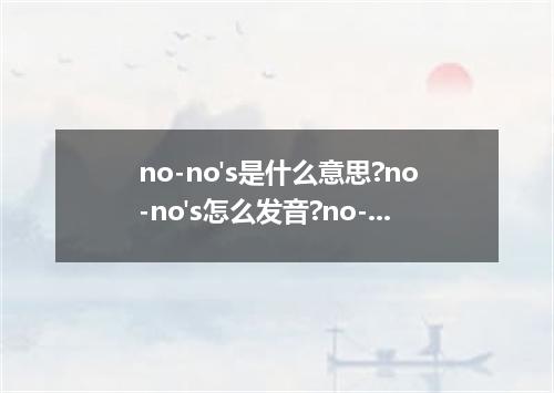 no-no's是什么意思?no-no's怎么发音?no-no's的解释和用法