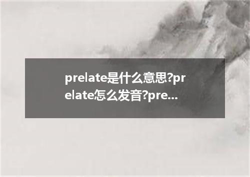 prelate是什么意思?prelate怎么发音?prelate的解释和用法