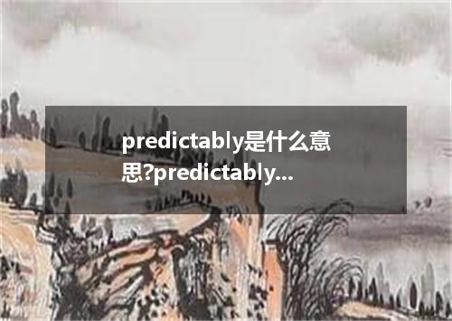 predictably是什么意思?predictably怎么发音?predictably的解释和用法
