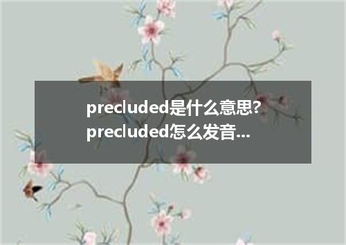 precluded是什么意思?precluded怎么发音?precluded的解释和用法