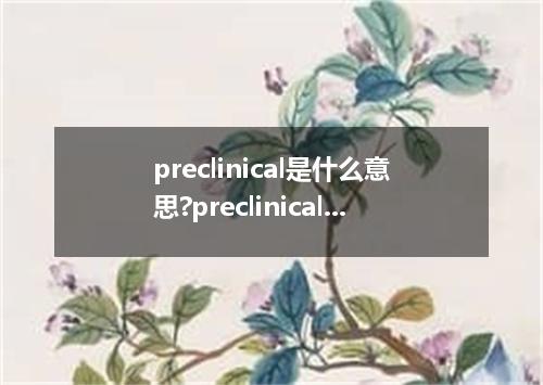 preclinical是什么意思?preclinical怎么发音?preclinical的解释和用法