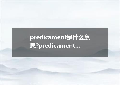 predicament是什么意思?predicament怎么发音?predicament的解释和用法