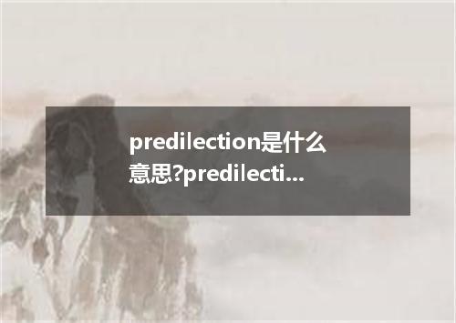 predilection是什么意思?predilection怎么发音?predilection的解释和用法