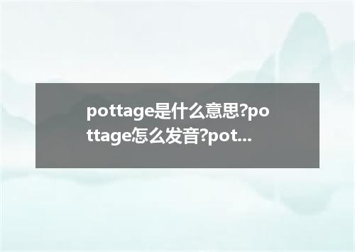 pottage是什么意思?pottage怎么发音?pottage的解释和用法