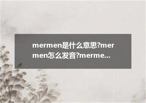 mermen是什么意思?mermen怎么发音?mermen的解释和用法