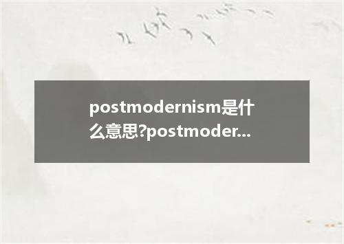 postmodernism是什么意思?postmodernism怎么发音?postmodernism的解释和用法