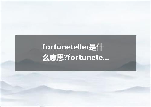 fortuneteller是什么意思?fortuneteller怎么发音?fortuneteller的解释和用法