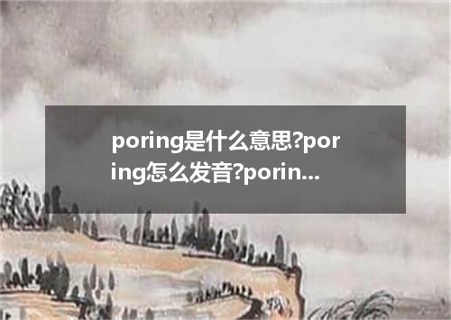 poring是什么意思?poring怎么发音?poring的解释和用法