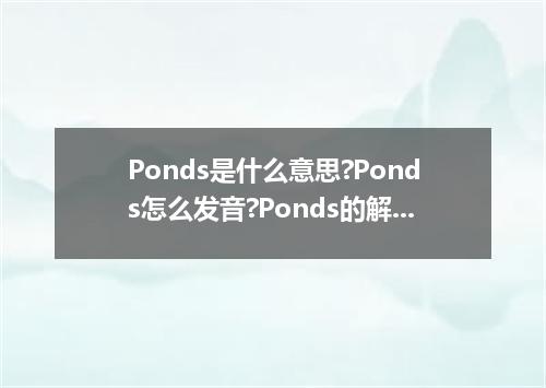 Ponds是什么意思?Ponds怎么发音?Ponds的解释和用法