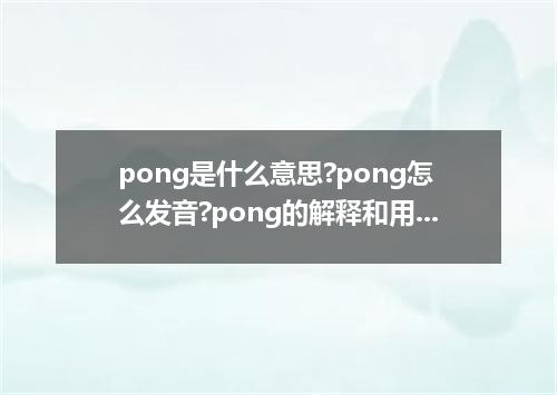pong是什么意思?pong怎么发音?pong的解释和用法