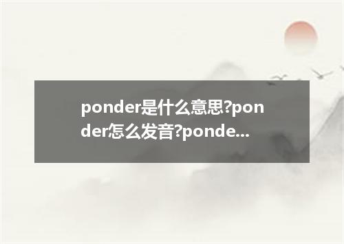 ponder是什么意思?ponder怎么发音?ponder的解释和用法