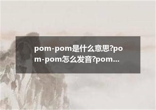 pom-pom是什么意思?pom-pom怎么发音?pom-pom的解释和用法