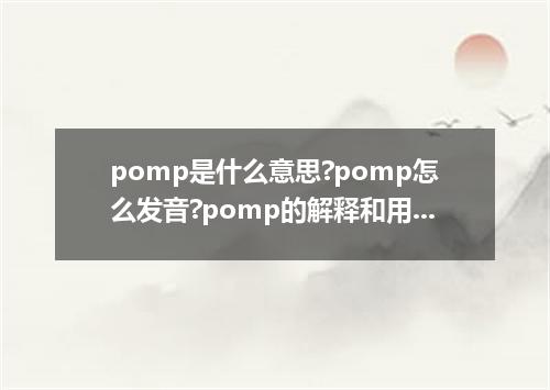 pomp是什么意思?pomp怎么发音?pomp的解释和用法