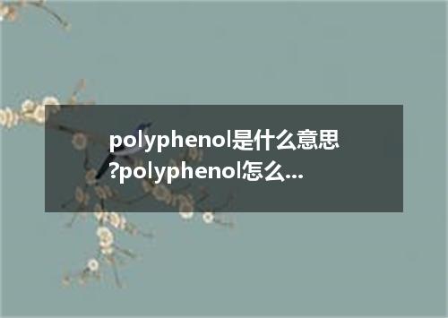 polyphenol是什么意思?polyphenol怎么发音?polyphenol的解释和用法