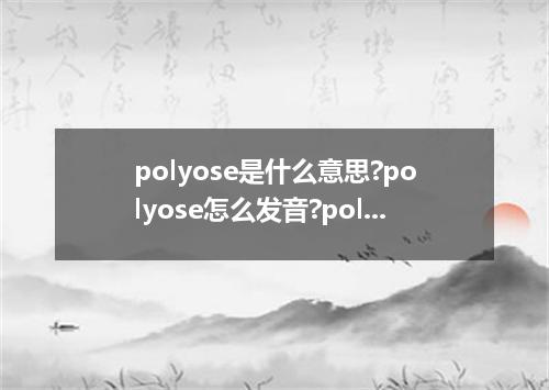 polyose是什么意思?polyose怎么发音?polyose的解释和用法