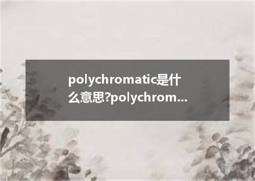 polychromatic是什么意思?polychromatic怎么发音?polychromatic的解释和用法