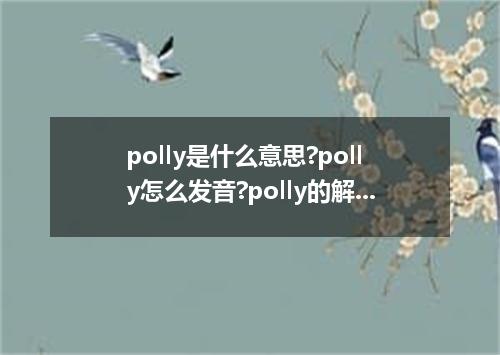 polly是什么意思?polly怎么发音?polly的解释和用法