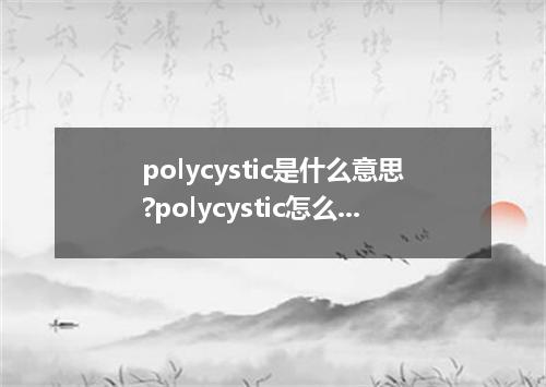 polycystic是什么意思?polycystic怎么发音?polycystic的解释和用法