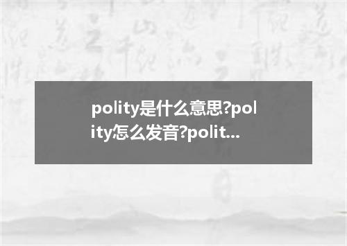 polity是什么意思?polity怎么发音?polity的解释和用法