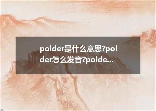 polder是什么意思?polder怎么发音?polder的解释和用法