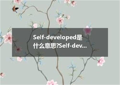 Self-developed是什么意思?Self-developed怎么发音?Self-developed的解释和用法