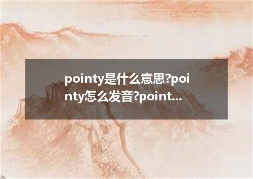 pointy是什么意思?pointy怎么发音?pointy的解释和用法