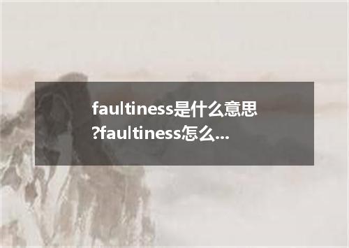 faultiness是什么意思?faultiness怎么发音?faultiness的解释和用法
