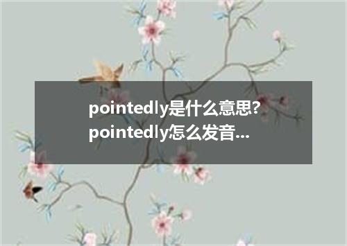 pointedly是什么意思?pointedly怎么发音?pointedly的解释和用法