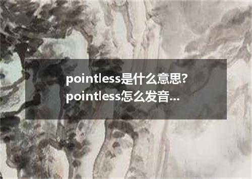 pointless是什么意思?pointless怎么发音?pointless的解释和用法