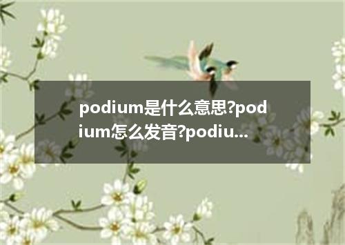 podium是什么意思?podium怎么发音?podium的解释和用法