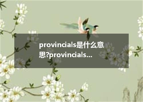 provincials是什么意思?provincials怎么发音?provincials的解释和用法