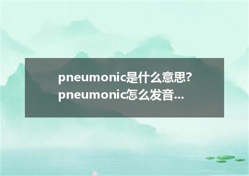 pneumonic是什么意思?pneumonic怎么发音?pneumonic的解释和用法