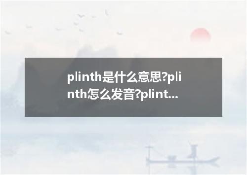 plinth是什么意思?plinth怎么发音?plinth的解释和用法