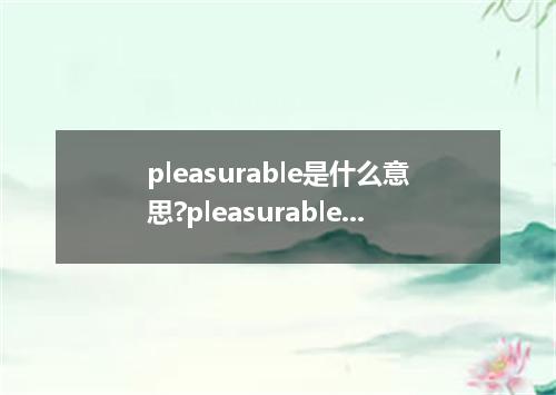 pleasurable是什么意思?pleasurable怎么发音?pleasurable的解释和用法