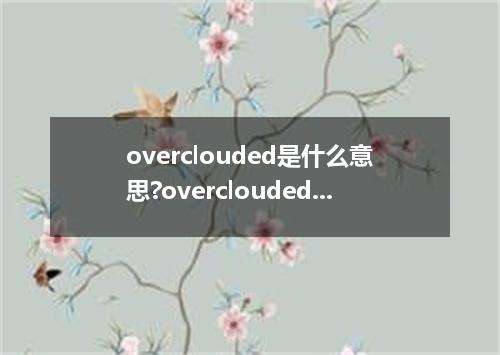 overclouded是什么意思?overclouded怎么发音?overclouded的解释和用法