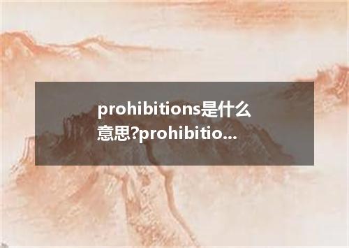 prohibitions是什么意思?prohibitions怎么发音?prohibitions的解释和用法
