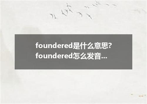 foundered是什么意思?foundered怎么发音?foundered的解释和用法