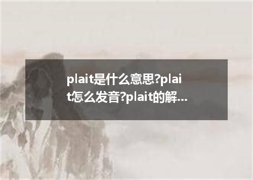 plait是什么意思?plait怎么发音?plait的解释和用法