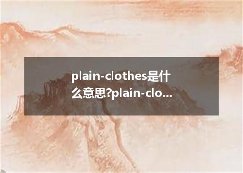 plain-clothes是什么意思?plain-clothes怎么发音?plain-clothes的解释和用法