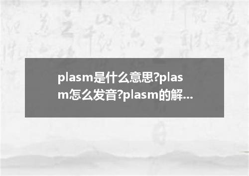 plasm是什么意思?plasm怎么发音?plasm的解释和用法