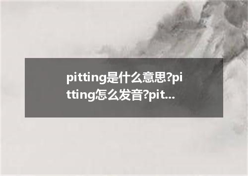 pitting是什么意思?pitting怎么发音?pitting的解释和用法