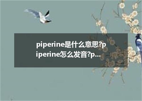 piperine是什么意思?piperine怎么发音?piperine的解释和用法