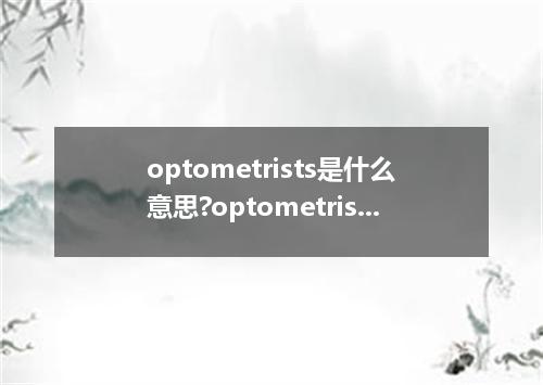 optometrists是什么意思?optometrists怎么发音?optometrists的解释和用法